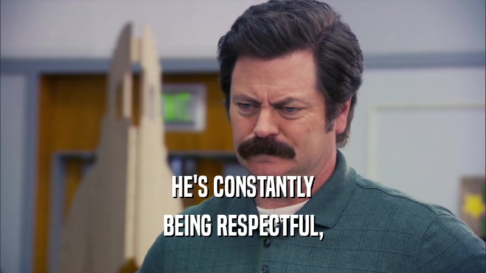 HE'S CONSTANTLY BEING RESPECTFUL, 