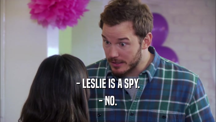 - LESLIE IS A SPY.
 - NO.
 