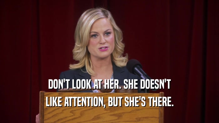 DON'T LOOK AT HER. SHE DOESN'T LIKE ATTENTION, BUT SHE'S THERE. 