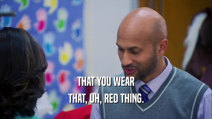 THAT YOU WEAR THAT, UH, RED THING. 