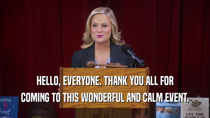 HELLO, EVERYONE. THANK YOU ALL FOR COMING TO THIS WONDERFUL AND CALM EVENT. 
