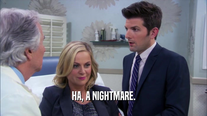 HA, A NIGHTMARE.  