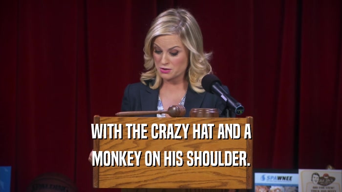 WITH THE CRAZY HAT AND A MONKEY ON HIS SHOULDER. 