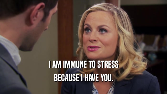 I AM IMMUNE TO STRESS BECAUSE I HAVE YOU. 