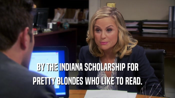 BY THE INDIANA SCHOLARSHIP FOR PRETTY BLONDES WHO LIKE TO READ. 
