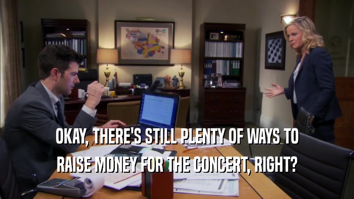 OKAY, THERE'S STILL PLENTY OF WAYS TO RAISE MONEY FOR THE CONCERT, RIGHT? 