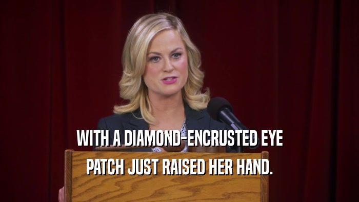 WITH A DIAMOND-ENCRUSTED EYE PATCH JUST RAISED HER HAND. 