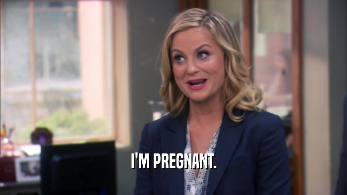 I'M PREGNANT.  