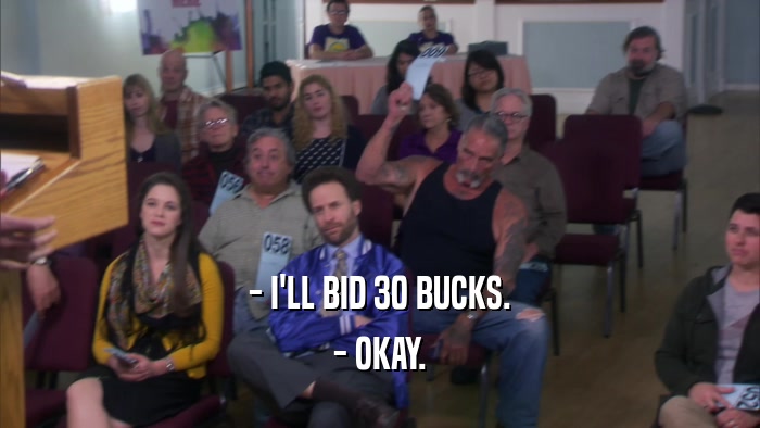 - I'LL BID 30 BUCKS. - OKAY. 