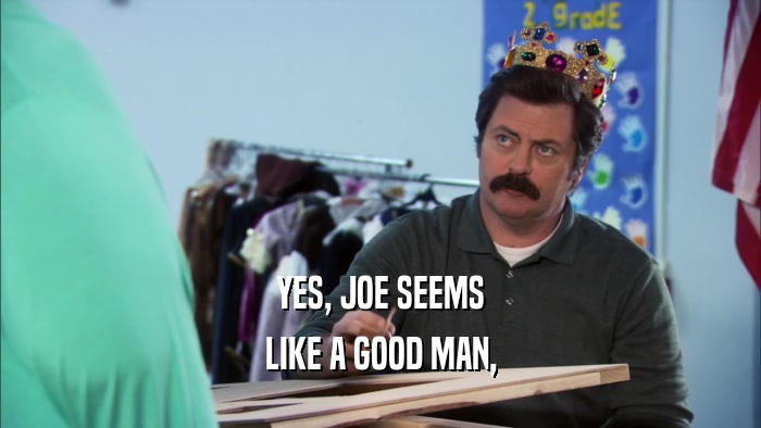 YES, JOE SEEMS LIKE A GOOD MAN, 