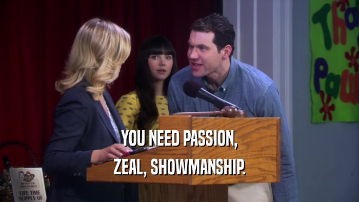 YOU NEED PASSION, ZEAL, SHOWMANSHIP. 