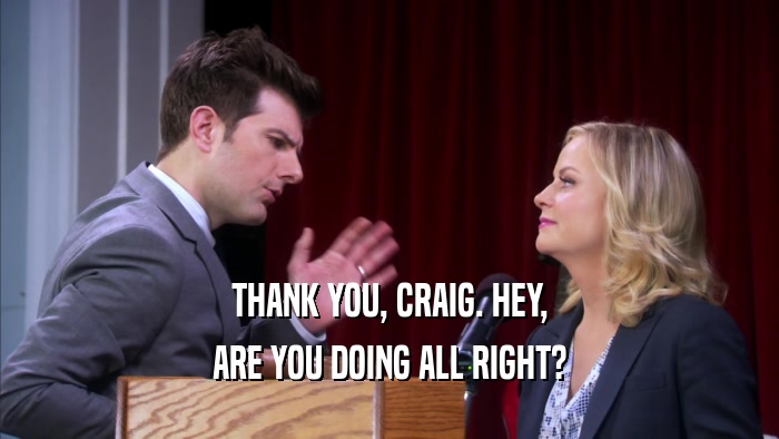 THANK YOU, CRAIG. HEY, ARE YOU DOING ALL RIGHT? 