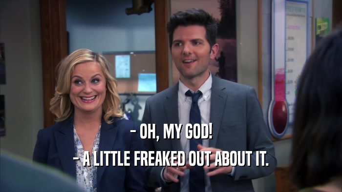 - OH, MY GOD! - A LITTLE FREAKED OUT ABOUT IT. 