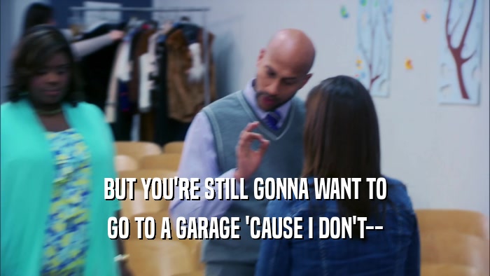 BUT YOU'RE STILL GONNA WANT TO GO TO A GARAGE 'CAUSE I DON'T-- 