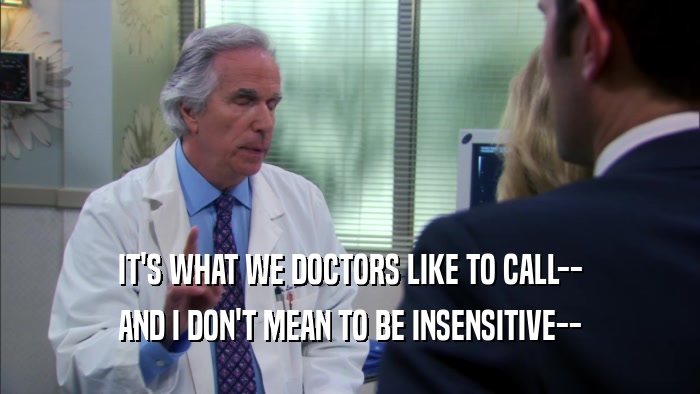 IT'S WHAT WE DOCTORS LIKE TO CALL--
 AND I DON'T MEAN TO BE INSENSITIVE--
 