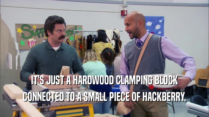 IT'S JUST A HARDWOOD CLAMPING BLOCK CONNECTED TO A SMALL PIECE OF HACKBERRY. 