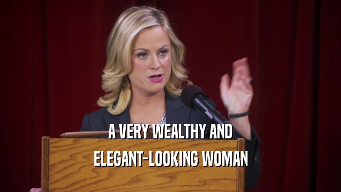 A VERY WEALTHY AND ELEGANT-LOOKING WOMAN 