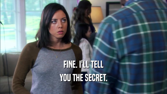 FINE. I'LL TELL YOU THE SECRET. 