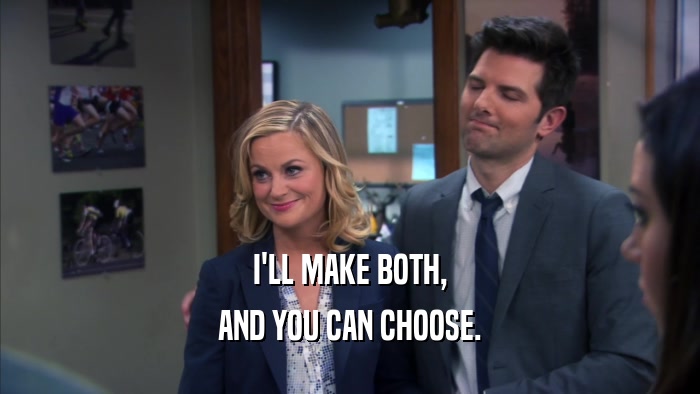 I'LL MAKE BOTH, AND YOU CAN CHOOSE. 