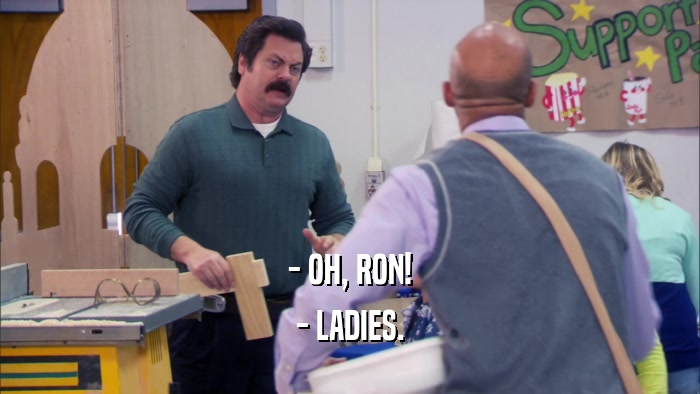 - OH, RON! - LADIES. 