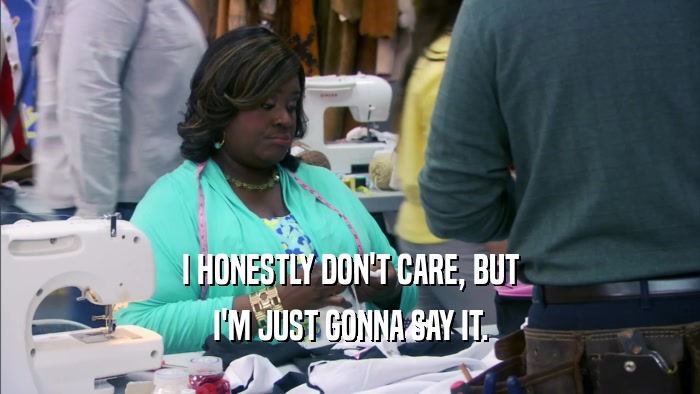 I HONESTLY DON'T CARE, BUT I'M JUST GONNA SAY IT. 