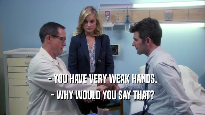 - YOU HAVE VERY WEAK HANDS. - WHY WOULD YOU SAY THAT? 