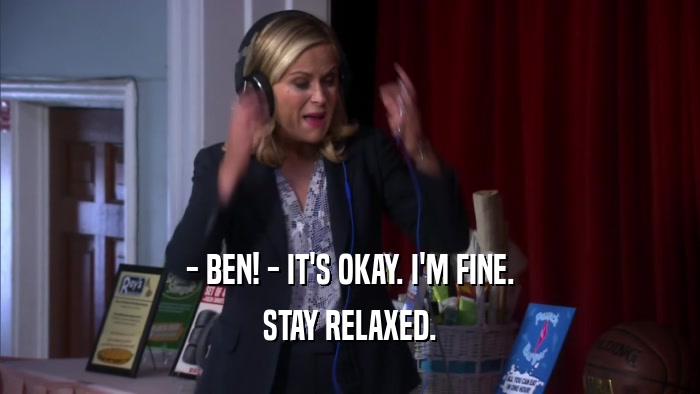 - BEN! - IT'S OKAY. I'M FINE. STAY RELAXED. 