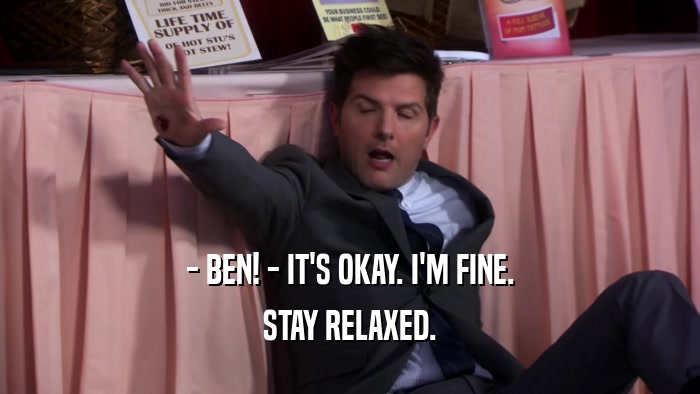 - BEN! - IT'S OKAY. I'M FINE. STAY RELAXED. 