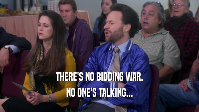 THERE'S NO BIDDING WAR. NO ONE'S TALKING... 