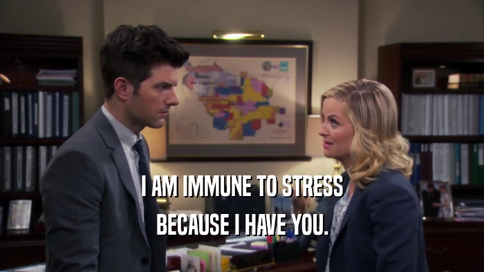 I AM IMMUNE TO STRESS BECAUSE I HAVE YOU. 