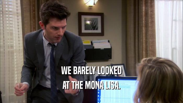 WE BARELY LOOKED AT THE MONA LISA. 