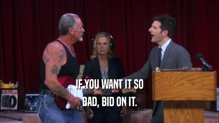 IF YOU WANT IT SO BAD, BID ON IT. 
