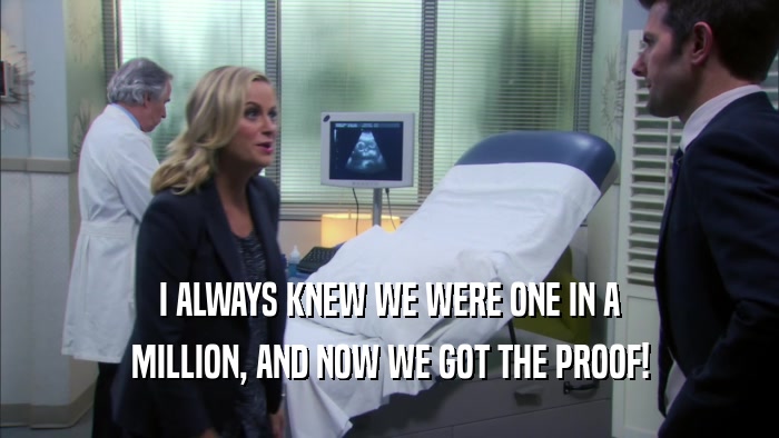 I ALWAYS KNEW WE WERE ONE IN A MILLION, AND NOW WE GOT THE PROOF! 