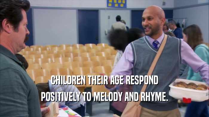 CHILDREN THEIR AGE RESPOND POSITIVELY TO MELODY AND RHYME. 