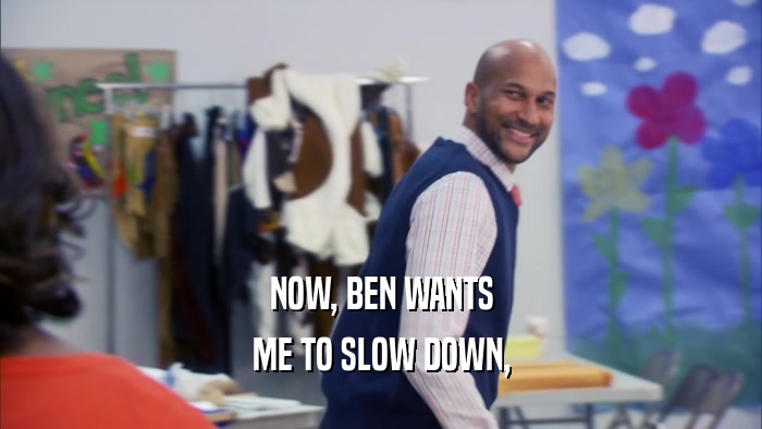 NOW, BEN WANTS ME TO SLOW DOWN, 