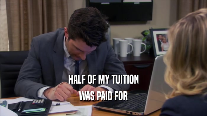 HALF OF MY TUITION WAS PAID FOR 