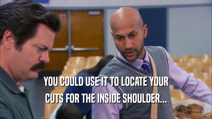 YOU COULD USE IT TO LOCATE YOUR CUTS FOR THE INSIDE SHOULDER... 