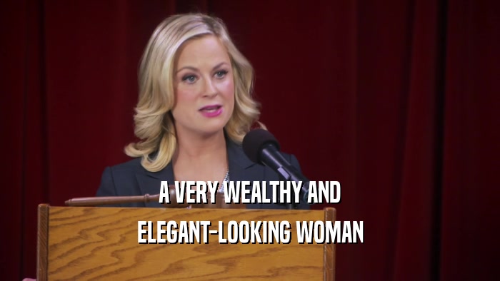 A VERY WEALTHY AND ELEGANT-LOOKING WOMAN 