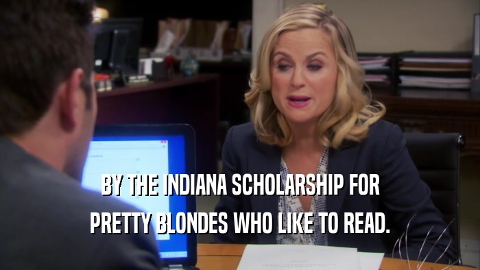 BY THE INDIANA SCHOLARSHIP FOR PRETTY BLONDES WHO LIKE TO READ. 