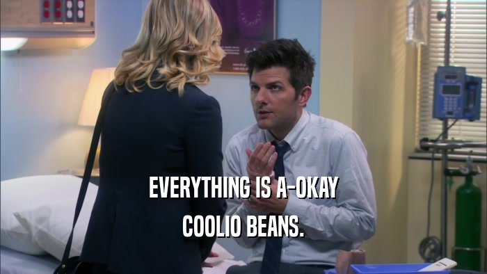 EVERYTHING IS A-OKAY COOLIO BEANS. 