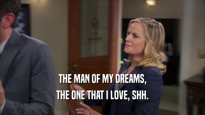 THE MAN OF MY DREAMS, THE ONE THAT I LOVE, SHH. 