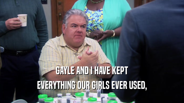GAYLE AND I HAVE KEPT EVERYTHING OUR GIRLS EVER USED, 