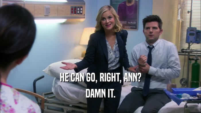 HE CAN GO, RIGHT, ANN? DAMN IT. 