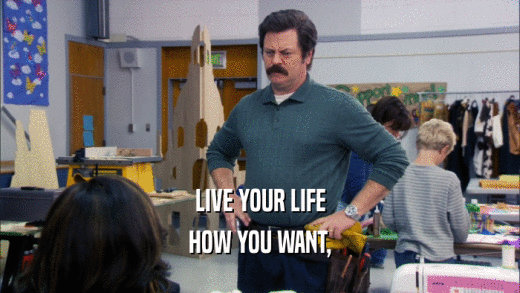 LIVE YOUR LIFE HOW YOU WANT, 