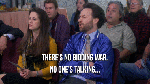 THERE'S NO BIDDING WAR. NO ONE'S TALKING... 