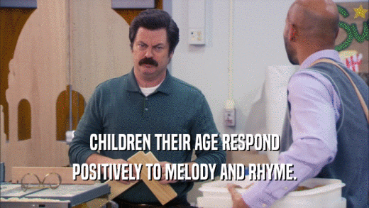 CHILDREN THEIR AGE RESPOND POSITIVELY TO MELODY AND RHYME. 