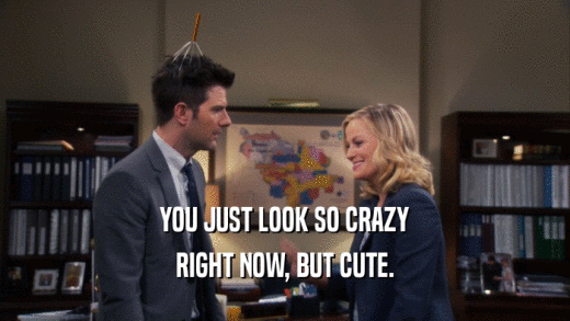YOU JUST LOOK SO CRAZY RIGHT NOW, BUT CUTE. 