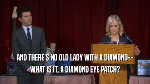 AND THERE'S NO OLD LADY WITH A DIAMOND-- WHAT IS IT, A DIAMOND EYE PATCH? 