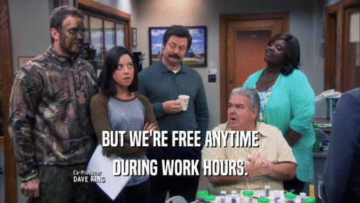BUT WE'RE FREE ANYTIME
 DURING WORK HOURS.
 