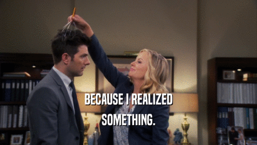 BECAUSE I REALIZED SOMETHING. 